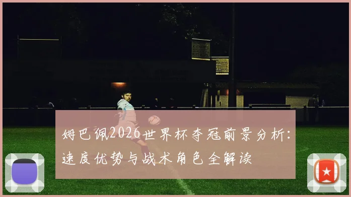 姆巴佩2026世界杯夺冠前景分析：速度优势与战术角色全解读