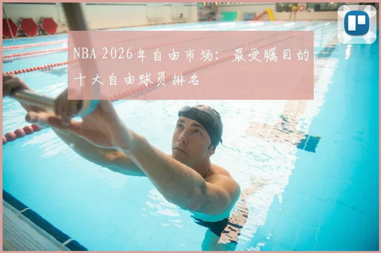 NBA 2026年自由市场:最受瞩目的十大自由球员排名