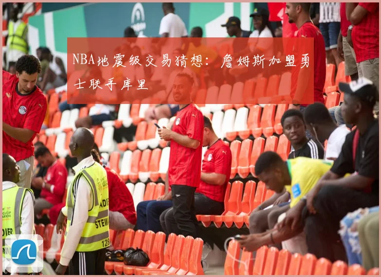 NBA地震级交易猜想:詹姆斯加盟勇士联手库里