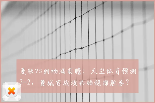 曼联vs利物浦前瞻：天空体育预测3-2，曼城客战埃弗顿稳操胜券？