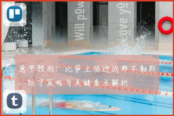 意甲预测:比萨主场迎战那不勒斯,防守策略与关键看点解析