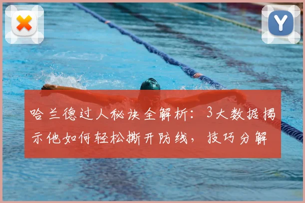 哈兰德过人秘诀全解析:3大数据揭示他如何轻松撕开防线,技巧分解一看就会