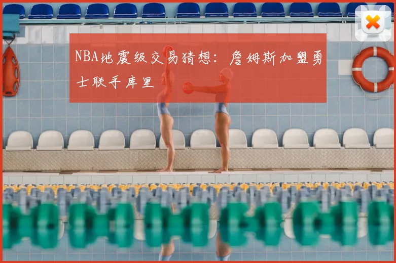 NBA地震级交易猜想:詹姆斯加盟勇士联手库里