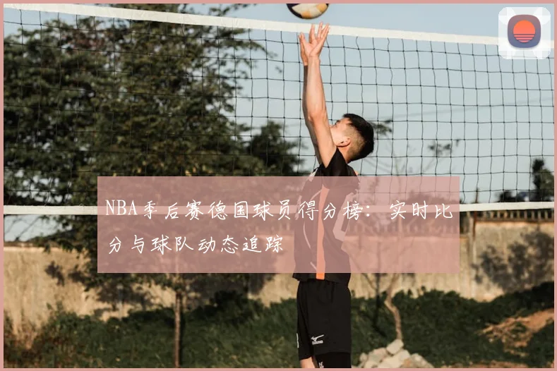 NBA季后赛德国球员得分榜：实时比分与球队动态追踪