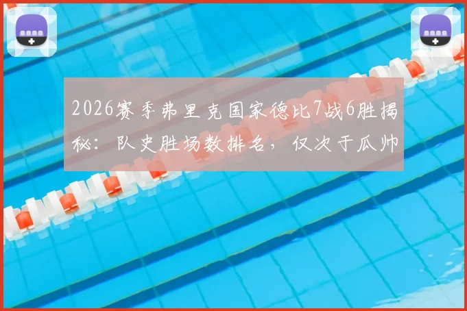 2026赛季弗里克国家德比7战6胜揭秘：队史胜场数排名，仅次于瓜帅与克鲁伊夫